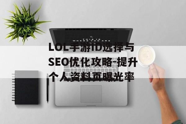 LOL手游ID选择与SEO优化攻略-提升个人资料页曝光率
