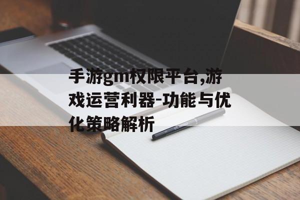 手游gm权限平台,游戏运营利器-功能与优化策略解析