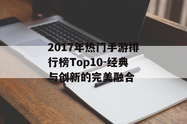 2017年热门手游排行榜Top10-经典与创新的完美融合