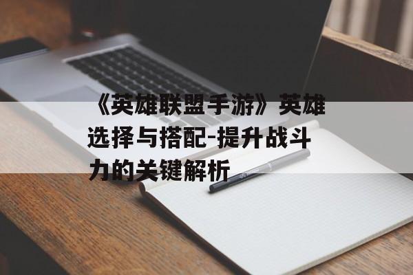 《英雄联盟手游》英雄选择与搭配-提升战斗力的关键解析