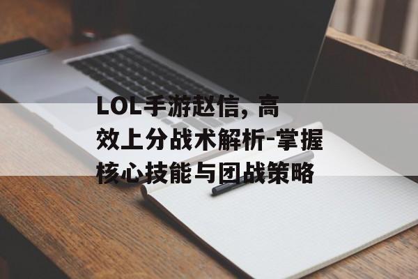 LOL手游赵信, 高效上分战术解析-掌握核心技能与团战策略