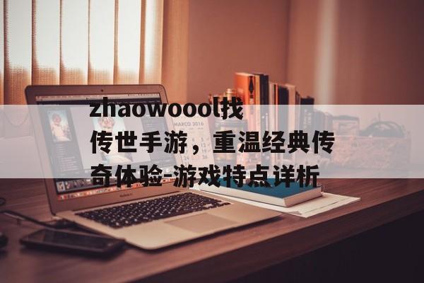 zhaowoool找传世手游，重温经典传奇体验-游戏特点详析