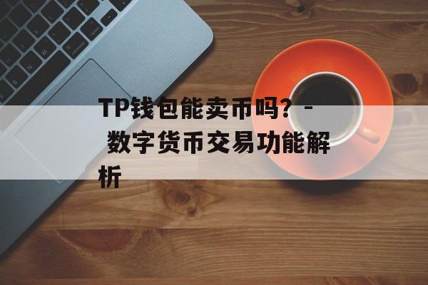 TP钱包能卖币吗？- 数字货币交易功能解析
