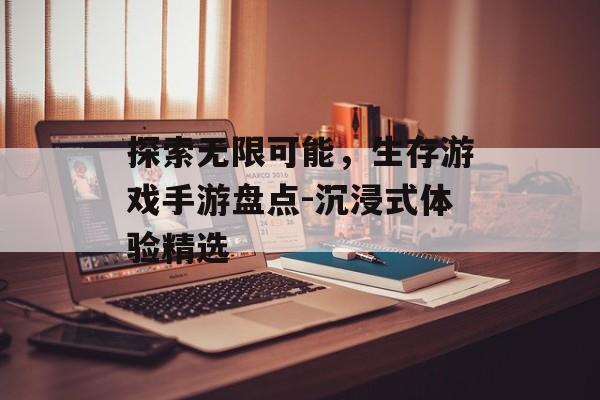 探索无限可能，生存游戏手游盘点-沉浸式体验精选