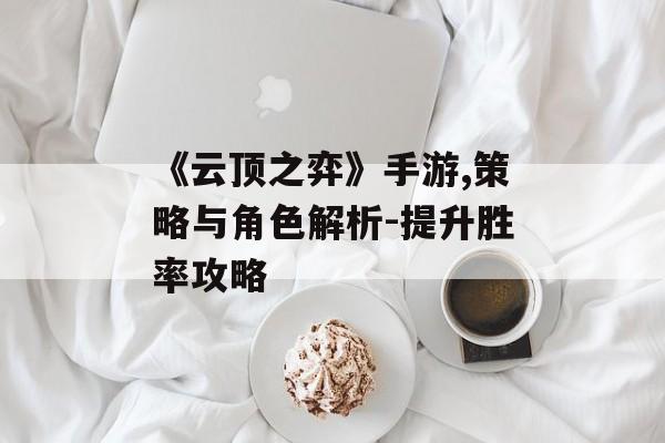 《云顶之弈》手游,策略与角色解析-提升胜率攻略