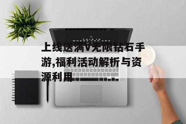 上线送满V无限钻石手游,福利活动解析与资源利用