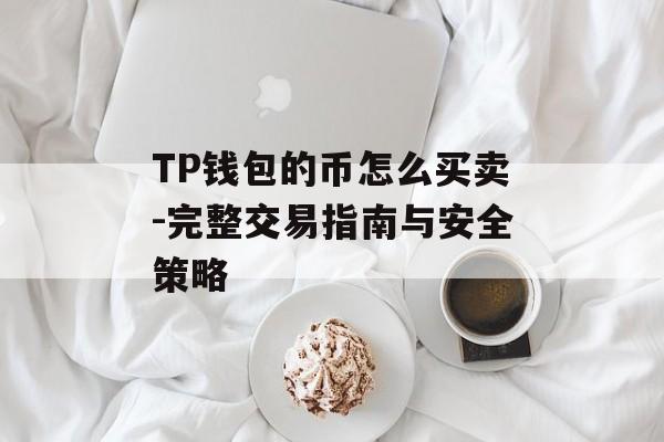 TP钱包的币怎么买卖-完整交易指南与安全策略