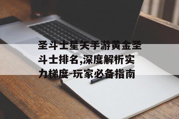 圣斗士星矢手游黄金圣斗士排名,深度解析实力梯度-玩家必备指南