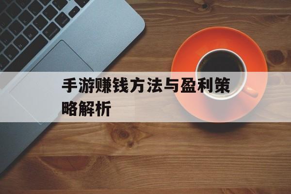 手游赚钱方法与盈利策略解析