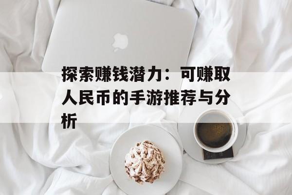 探索赚钱潜力：可赚取人民币的手游推荐与分析