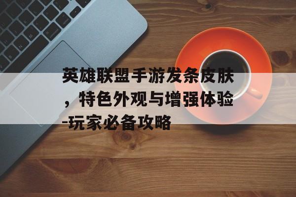 英雄联盟手游发条皮肤，特色外观与增强体验-玩家必备攻略