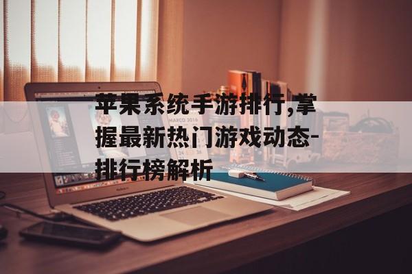苹果系统手游排行,掌握最新热门游戏动态-排行榜解析
