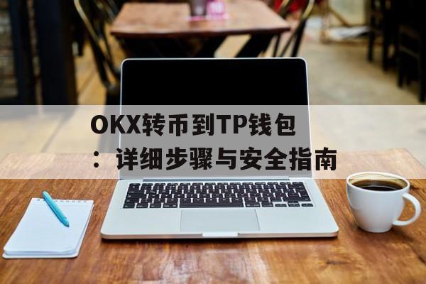 OKX转币到TP钱包：详细步骤与安全指南