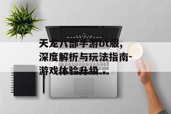 天龙八部手游bt服,深度解析与玩法指南-游戏体验升级