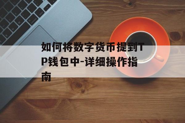 如何将数字货币提到TP钱包中-详细操作指南