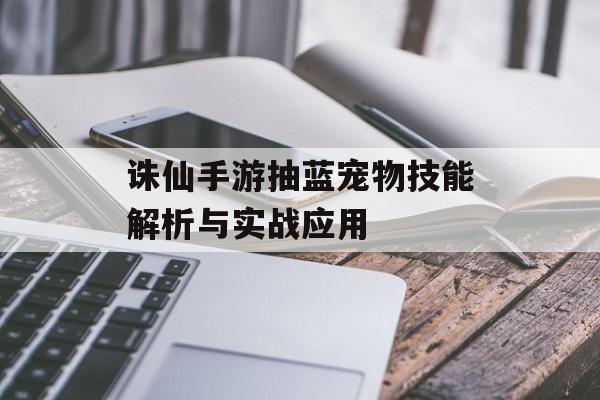 诛仙手游抽蓝宠物技能解析与实战应用