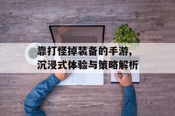 靠打怪掉装备的手游,沉浸式体验与策略解析