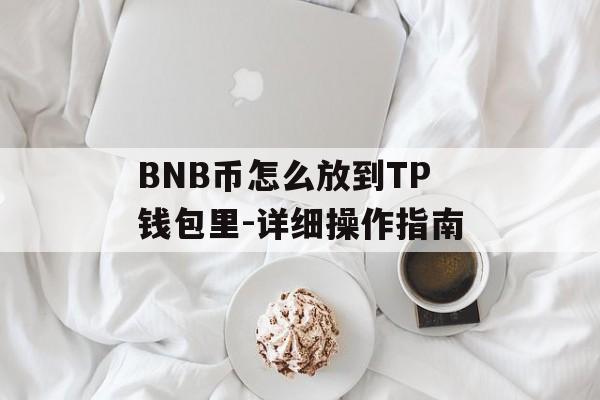 BNB币怎么放到TP钱包里-详细操作指南