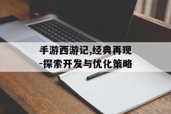 手游西游记,经典再现-探索开发与优化策略