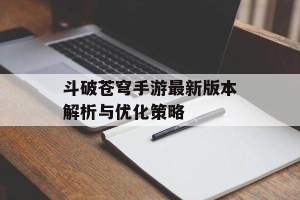 斗破苍穹手游最新版本解析与优化策略