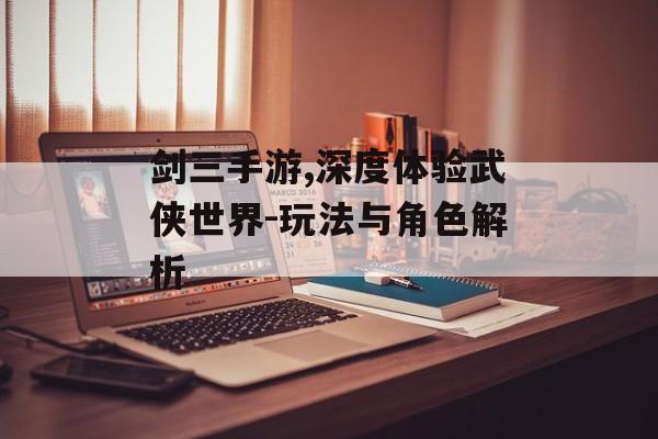 剑三手游,深度体验武侠世界-玩法与角色解析