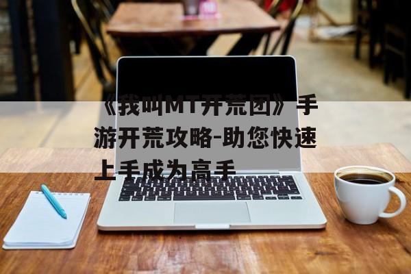 《我叫MT开荒团》手游开荒攻略-助您快速上手成为高手