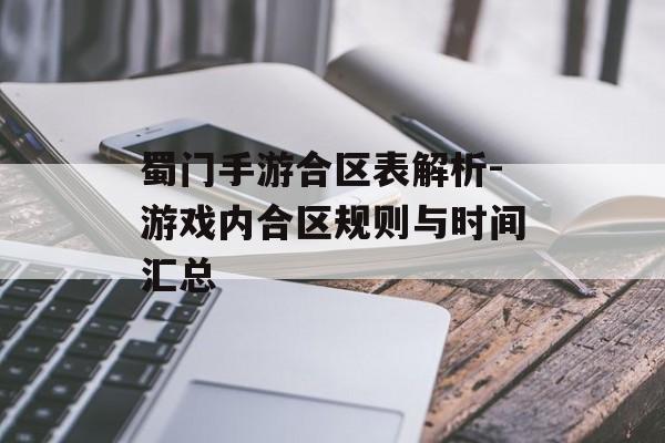 蜀门手游合区表解析-游戏内合区规则与时间汇总