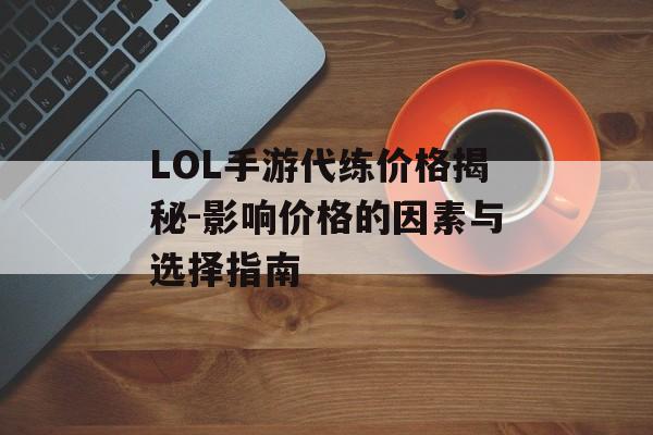LOL手游代练价格揭秘-影响价格的因素与选择指南