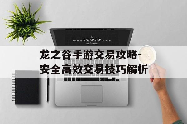 龙之谷手游交易攻略-安全高效交易技巧解析