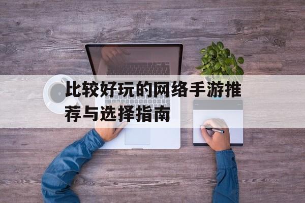 比较好玩的网络手游推荐与选择指南