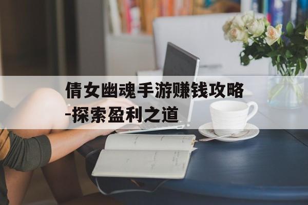 倩女幽魂手游赚钱攻略-探索盈利之道