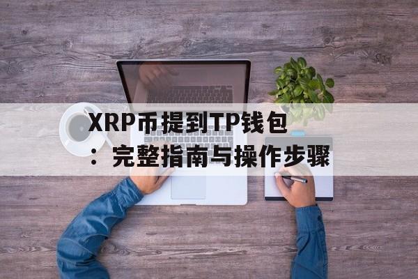 XRP币提到TP钱包：完整指南与操作步骤