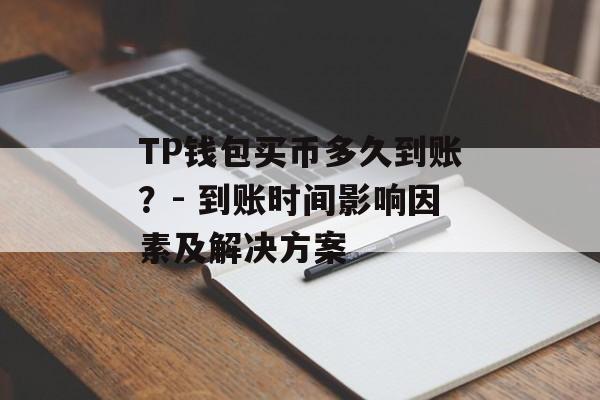 TP钱包买币多久到账？- 到账时间影响因素及解决方案