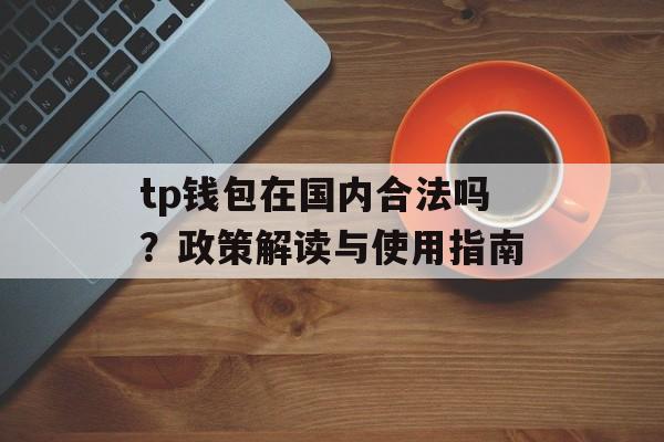 tp钱包在国内合法吗？政策解读与使用指南