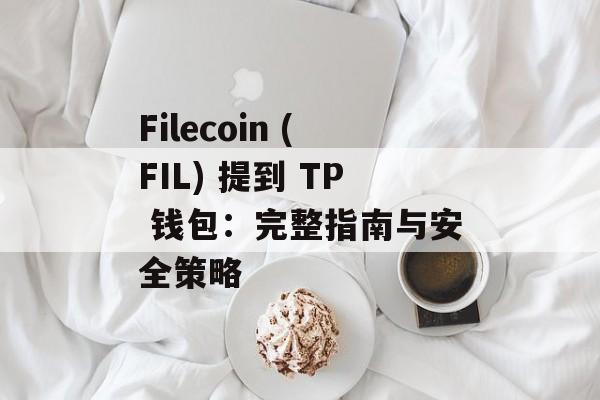Filecoin (FIL) 提到 TP 钱包：完整指南与安全策略