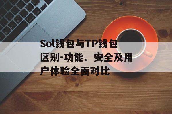 Sol钱包与TP钱包区别-功能、安全及用户体验全面对比