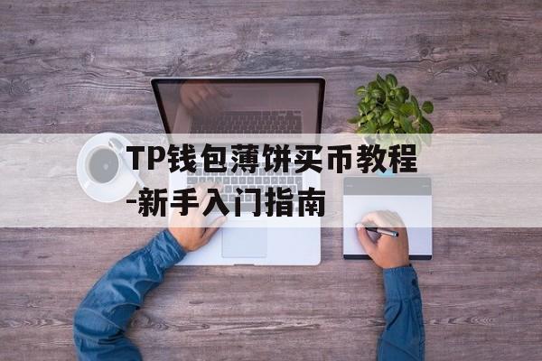TP钱包薄饼买币教程-新手入门指南