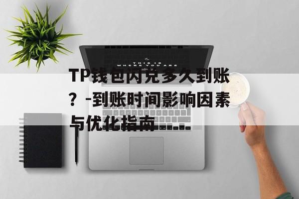 TP钱包闪兑多久到账？-到账时间影响因素与优化指南