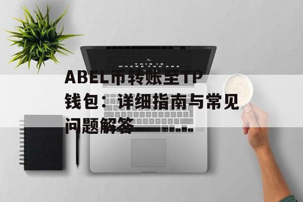ABEL币转账至TP钱包：详细指南与常见问题解答