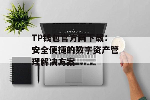 TP钱包官方网下载：安全便捷的数字资产管理解决方案