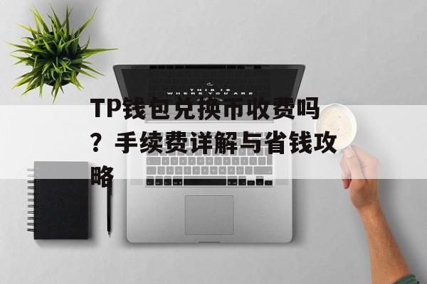 TP钱包兑换币收费吗？手续费详解与省钱攻略