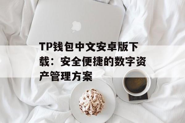 TP钱包中文安卓版下载：安全便捷的数字资产管理方案