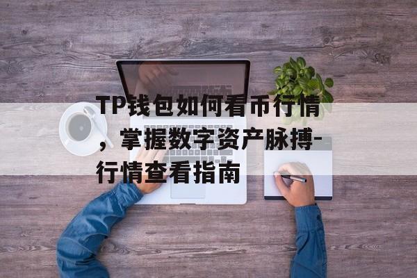 TP钱包如何看币行情，掌握数字资产脉搏-行情查看指南