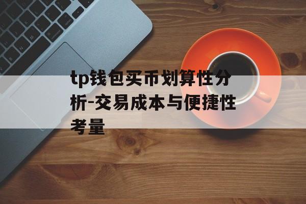 tp钱包买币划算性分析-交易成本与便捷性考量