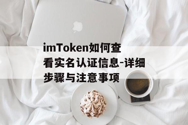imToken如何查看实名认证信息-详细步骤与注意事项