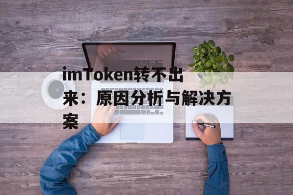 imToken转不出来：原因分析与解决方案
