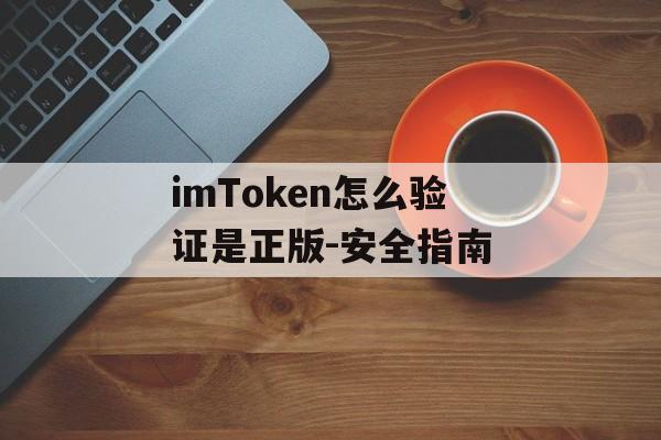 imToken怎么验证是正版-安全指南