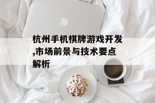 杭州手机棋牌游戏开发,市场前景与技术要点解析