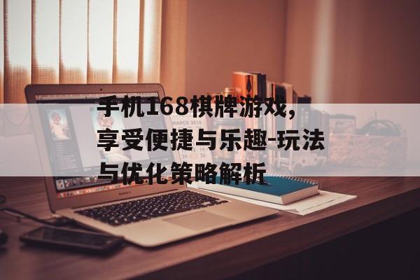 手机168棋牌游戏,享受便捷与乐趣-玩法与优化策略解析