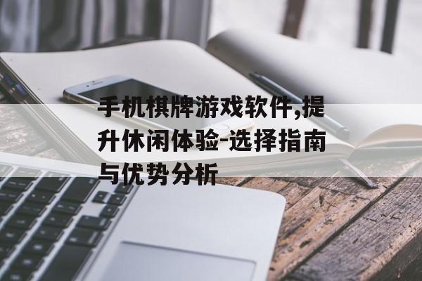 手机棋牌游戏软件,提升休闲体验-选择指南与优势分析